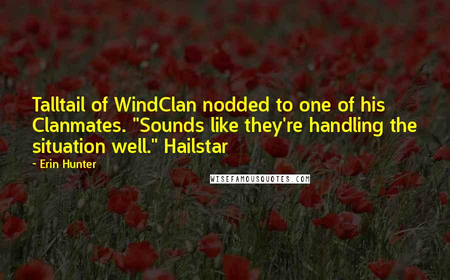 Erin Hunter Quotes: Talltail of WindClan nodded to one of his Clanmates. "Sounds like they're handling the situation well." Hailstar