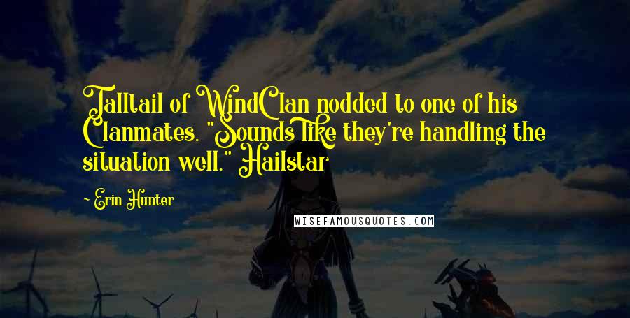 Erin Hunter Quotes: Talltail of WindClan nodded to one of his Clanmates. "Sounds like they're handling the situation well." Hailstar