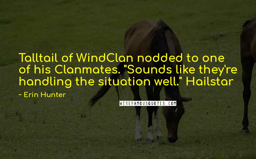 Erin Hunter Quotes: Talltail of WindClan nodded to one of his Clanmates. "Sounds like they're handling the situation well." Hailstar