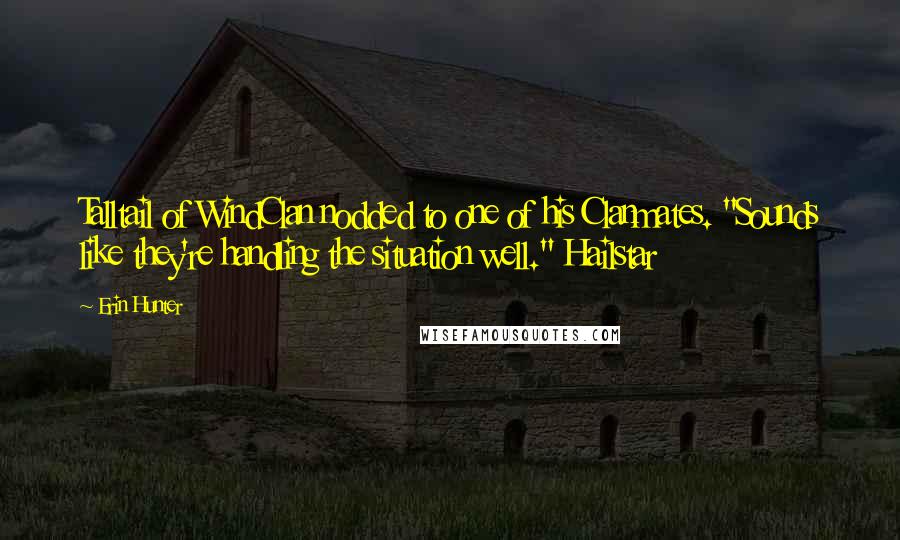 Erin Hunter Quotes: Talltail of WindClan nodded to one of his Clanmates. "Sounds like they're handling the situation well." Hailstar