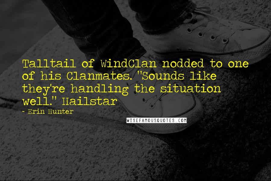 Erin Hunter Quotes: Talltail of WindClan nodded to one of his Clanmates. "Sounds like they're handling the situation well." Hailstar