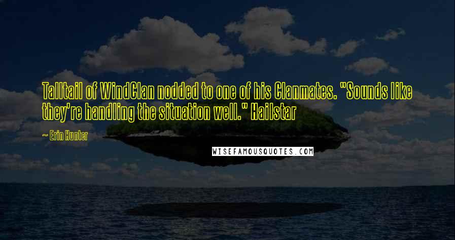 Erin Hunter Quotes: Talltail of WindClan nodded to one of his Clanmates. "Sounds like they're handling the situation well." Hailstar