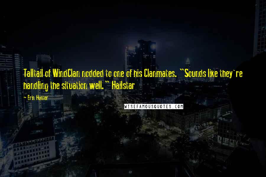 Erin Hunter Quotes: Talltail of WindClan nodded to one of his Clanmates. "Sounds like they're handling the situation well." Hailstar