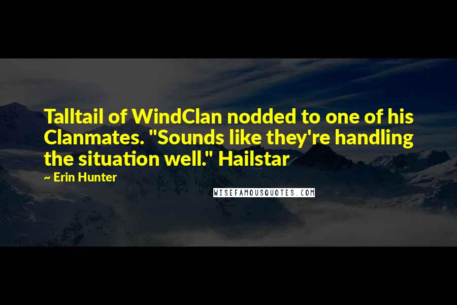 Erin Hunter Quotes: Talltail of WindClan nodded to one of his Clanmates. "Sounds like they're handling the situation well." Hailstar