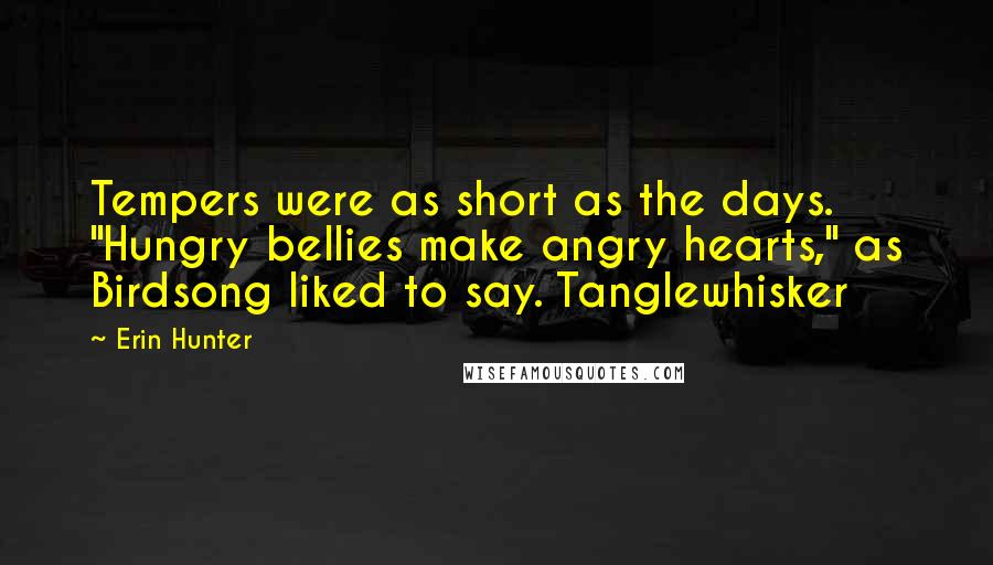 Erin Hunter Quotes: Tempers were as short as the days. "Hungry bellies make angry hearts," as Birdsong liked to say. Tanglewhisker