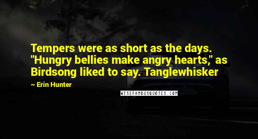 Erin Hunter Quotes: Tempers were as short as the days. "Hungry bellies make angry hearts," as Birdsong liked to say. Tanglewhisker