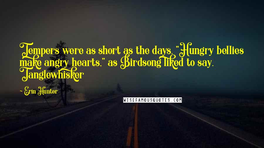 Erin Hunter Quotes: Tempers were as short as the days. "Hungry bellies make angry hearts," as Birdsong liked to say. Tanglewhisker