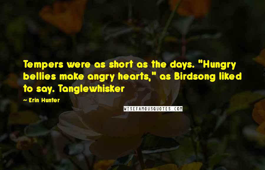 Erin Hunter Quotes: Tempers were as short as the days. "Hungry bellies make angry hearts," as Birdsong liked to say. Tanglewhisker