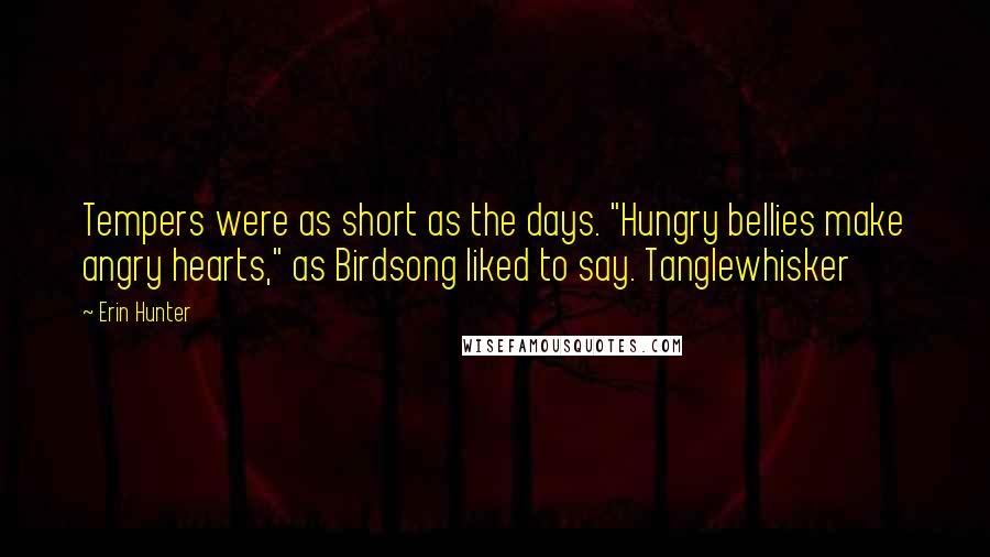 Erin Hunter Quotes: Tempers were as short as the days. "Hungry bellies make angry hearts," as Birdsong liked to say. Tanglewhisker