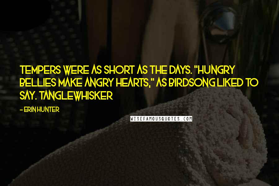 Erin Hunter Quotes: Tempers were as short as the days. "Hungry bellies make angry hearts," as Birdsong liked to say. Tanglewhisker