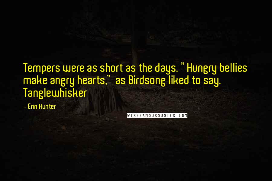Erin Hunter Quotes: Tempers were as short as the days. "Hungry bellies make angry hearts," as Birdsong liked to say. Tanglewhisker