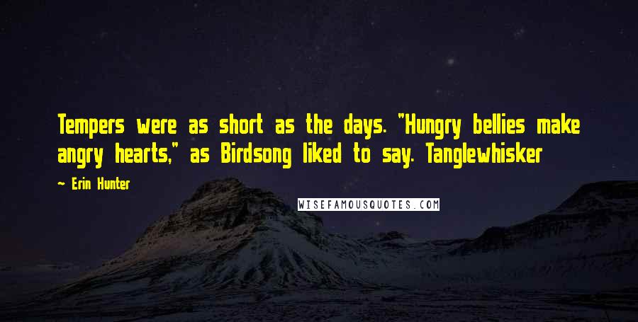 Erin Hunter Quotes: Tempers were as short as the days. "Hungry bellies make angry hearts," as Birdsong liked to say. Tanglewhisker
