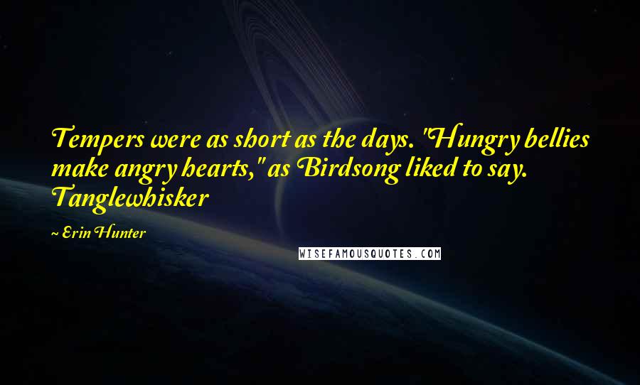 Erin Hunter Quotes: Tempers were as short as the days. "Hungry bellies make angry hearts," as Birdsong liked to say. Tanglewhisker