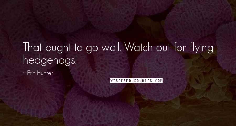 Erin Hunter Quotes: That ought to go well. Watch out for flying hedgehogs!