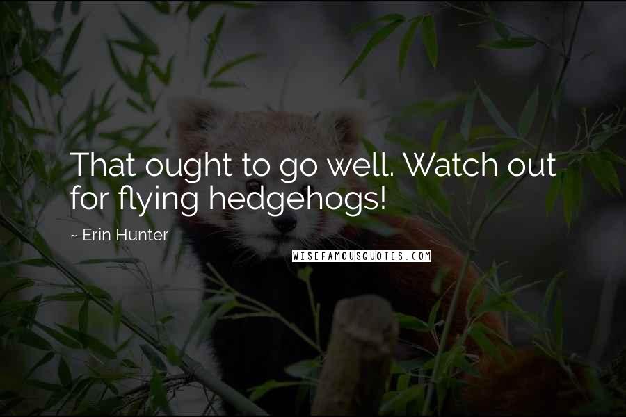 Erin Hunter Quotes: That ought to go well. Watch out for flying hedgehogs!