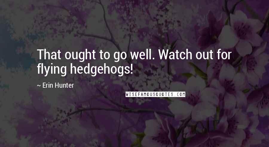 Erin Hunter Quotes: That ought to go well. Watch out for flying hedgehogs!