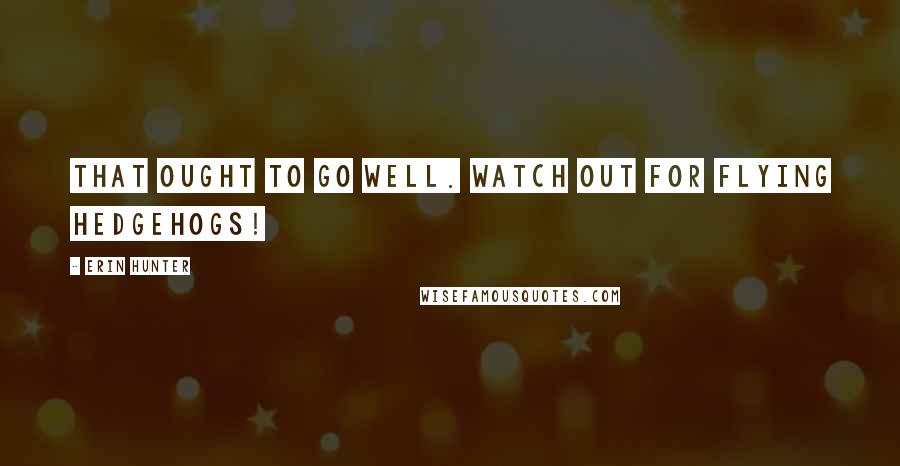 Erin Hunter Quotes: That ought to go well. Watch out for flying hedgehogs!