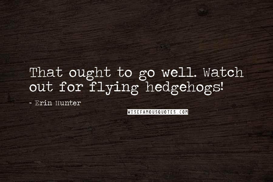 Erin Hunter Quotes: That ought to go well. Watch out for flying hedgehogs!