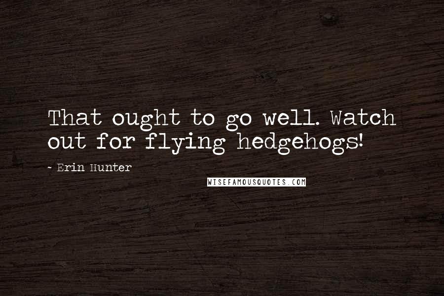 Erin Hunter Quotes: That ought to go well. Watch out for flying hedgehogs!