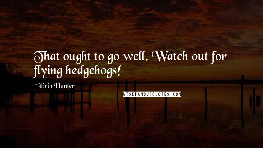 Erin Hunter Quotes: That ought to go well. Watch out for flying hedgehogs!