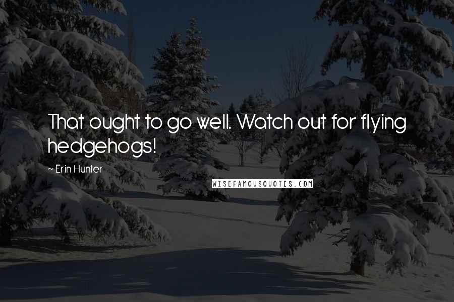 Erin Hunter Quotes: That ought to go well. Watch out for flying hedgehogs!