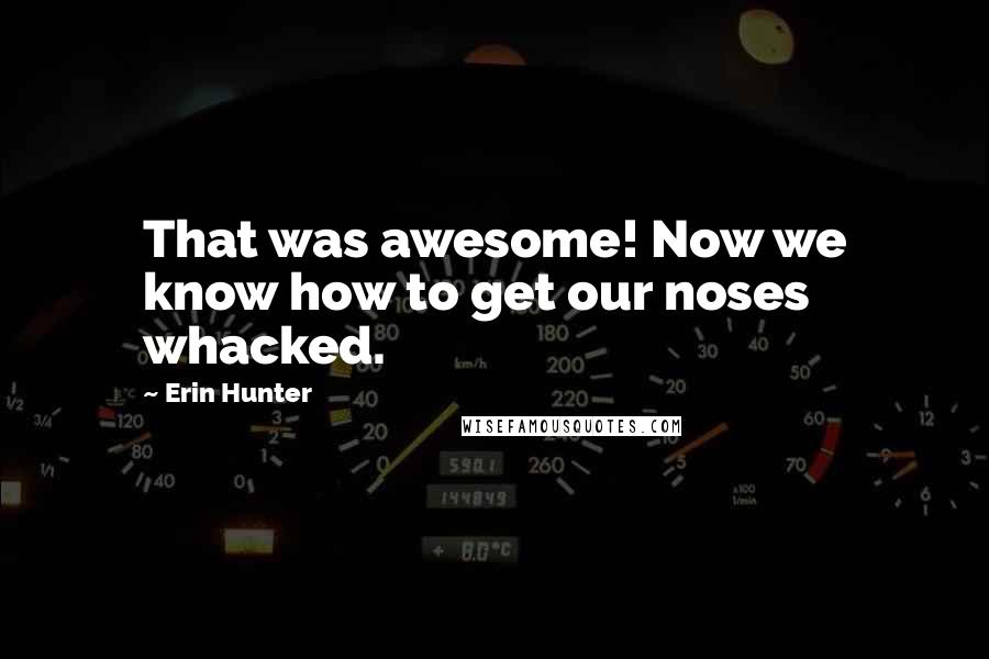 Erin Hunter Quotes: That was awesome! Now we know how to get our noses whacked.