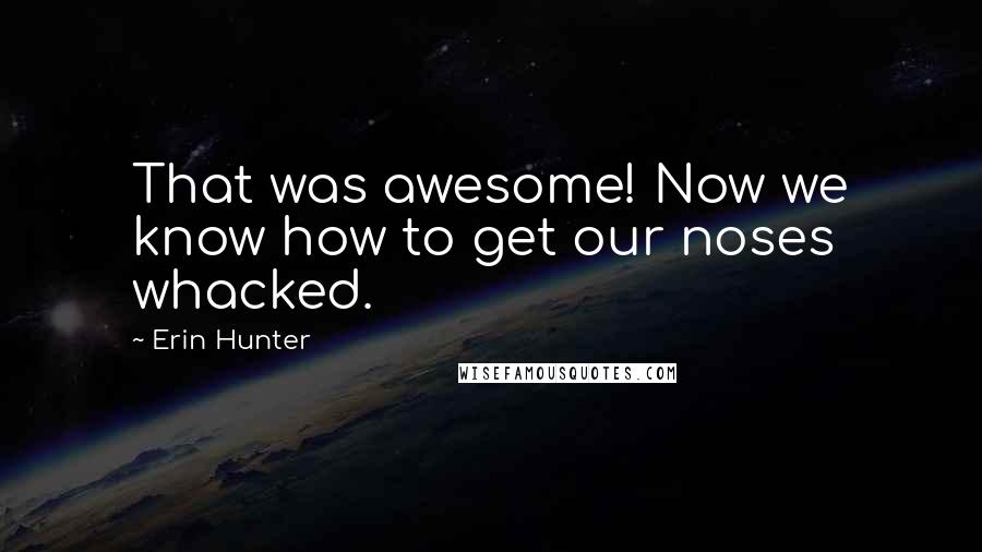 Erin Hunter Quotes: That was awesome! Now we know how to get our noses whacked.