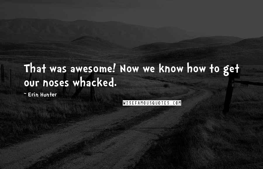 Erin Hunter Quotes: That was awesome! Now we know how to get our noses whacked.