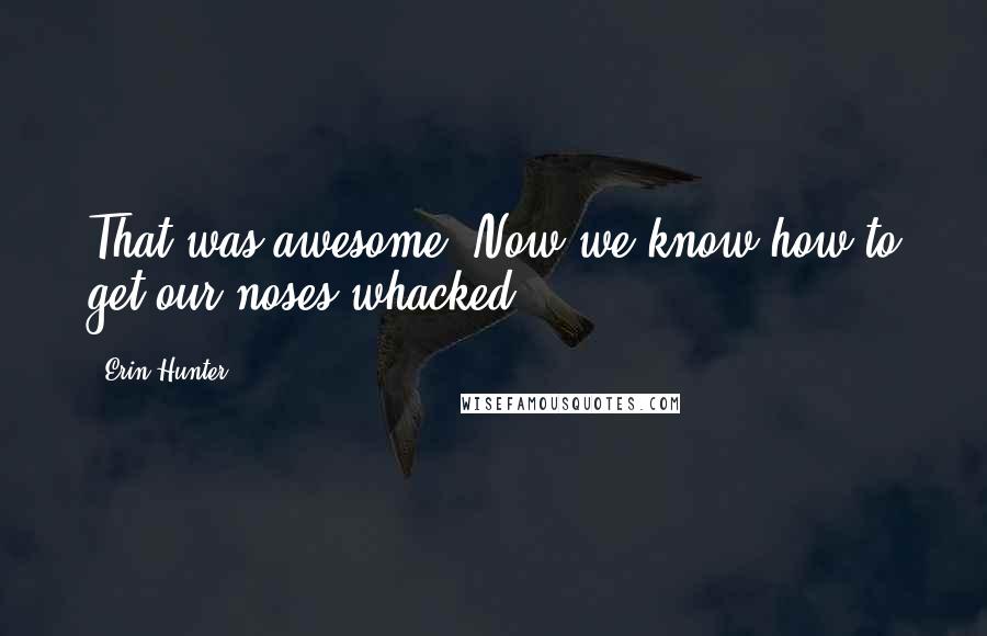 Erin Hunter Quotes: That was awesome! Now we know how to get our noses whacked.
