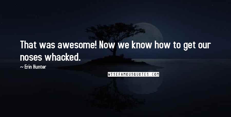 Erin Hunter Quotes: That was awesome! Now we know how to get our noses whacked.