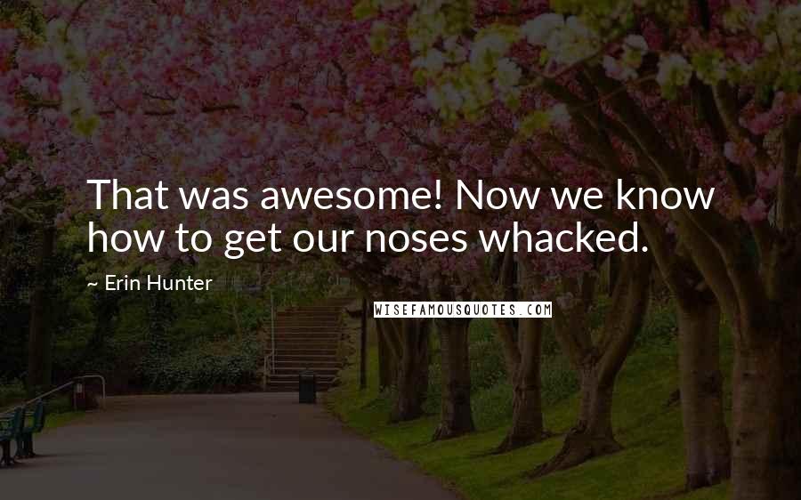 Erin Hunter Quotes: That was awesome! Now we know how to get our noses whacked.