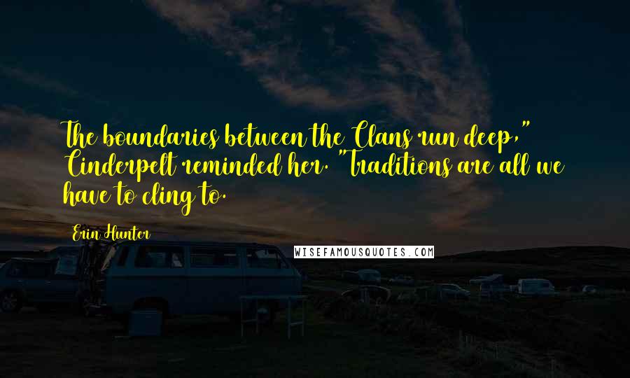 Erin Hunter Quotes: The boundaries between the Clans run deep," Cinderpelt reminded her. "Traditions are all we have to cling to.