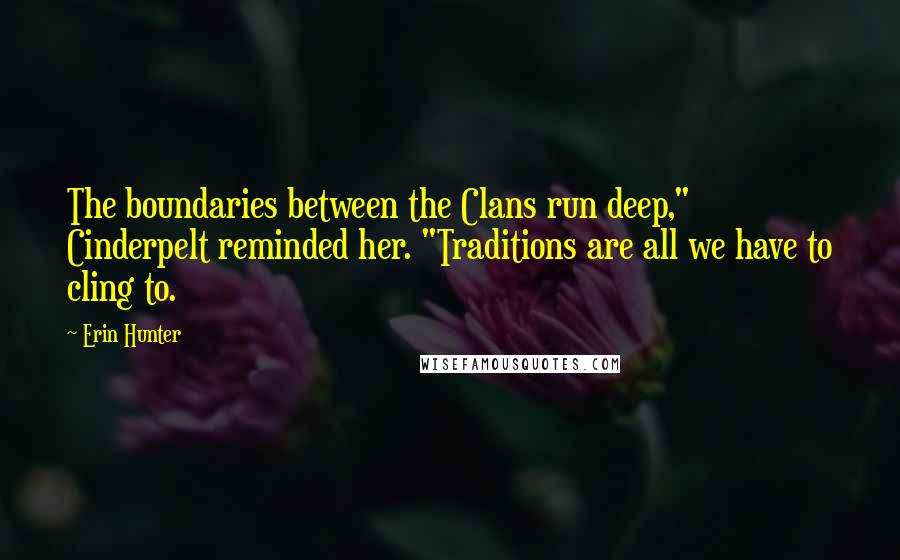 Erin Hunter Quotes: The boundaries between the Clans run deep," Cinderpelt reminded her. "Traditions are all we have to cling to.