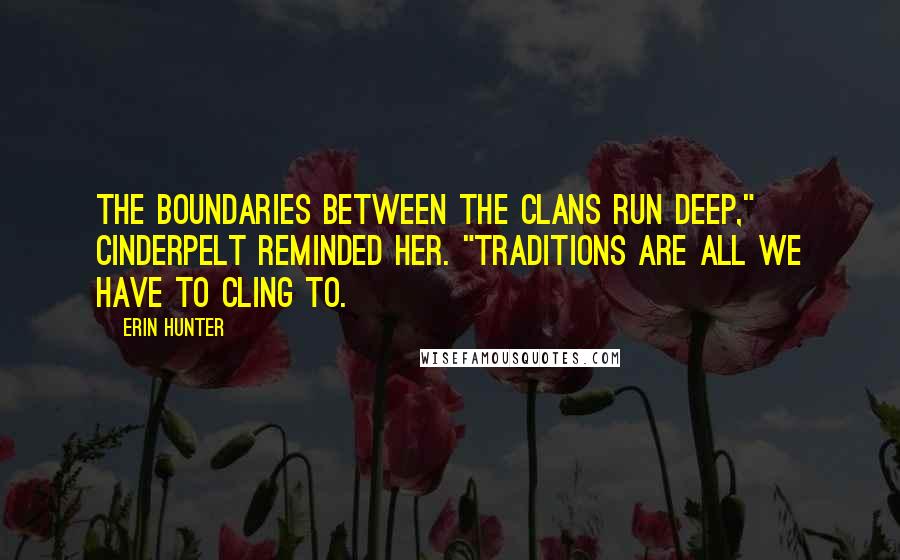 Erin Hunter Quotes: The boundaries between the Clans run deep," Cinderpelt reminded her. "Traditions are all we have to cling to.