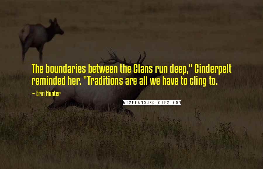 Erin Hunter Quotes: The boundaries between the Clans run deep," Cinderpelt reminded her. "Traditions are all we have to cling to.