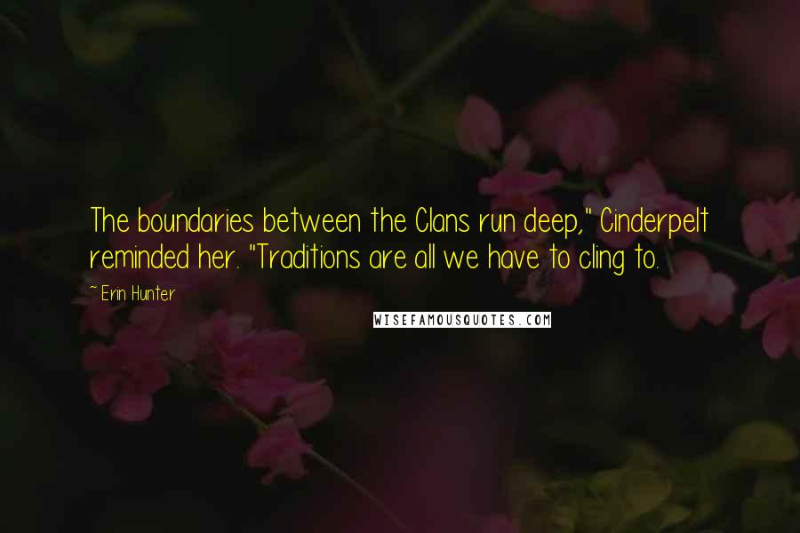 Erin Hunter Quotes: The boundaries between the Clans run deep," Cinderpelt reminded her. "Traditions are all we have to cling to.