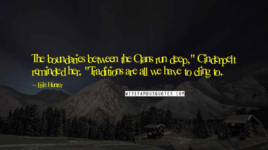 Erin Hunter Quotes: The boundaries between the Clans run deep," Cinderpelt reminded her. "Traditions are all we have to cling to.