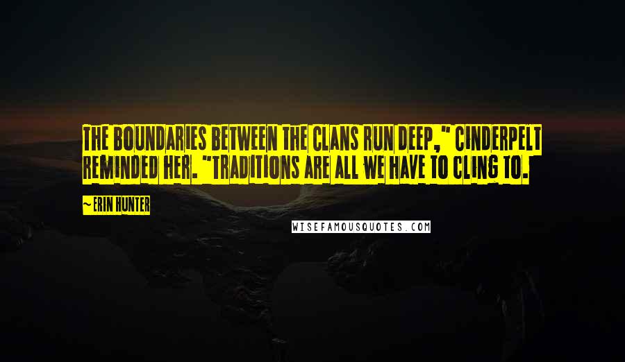 Erin Hunter Quotes: The boundaries between the Clans run deep," Cinderpelt reminded her. "Traditions are all we have to cling to.