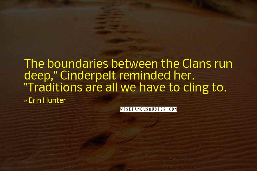 Erin Hunter Quotes: The boundaries between the Clans run deep," Cinderpelt reminded her. "Traditions are all we have to cling to.