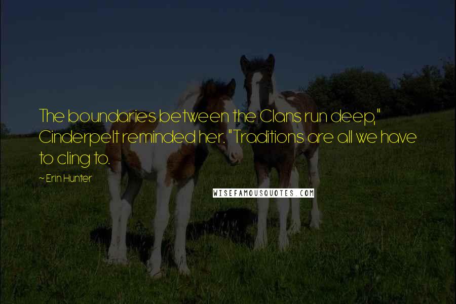 Erin Hunter Quotes: The boundaries between the Clans run deep," Cinderpelt reminded her. "Traditions are all we have to cling to.