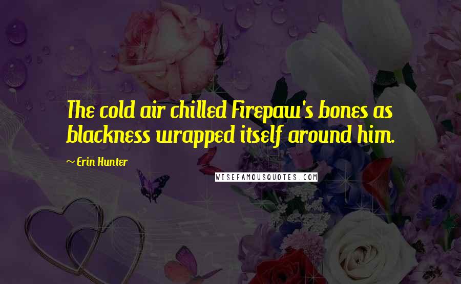 Erin Hunter Quotes: The cold air chilled Firepaw's bones as blackness wrapped itself around him.