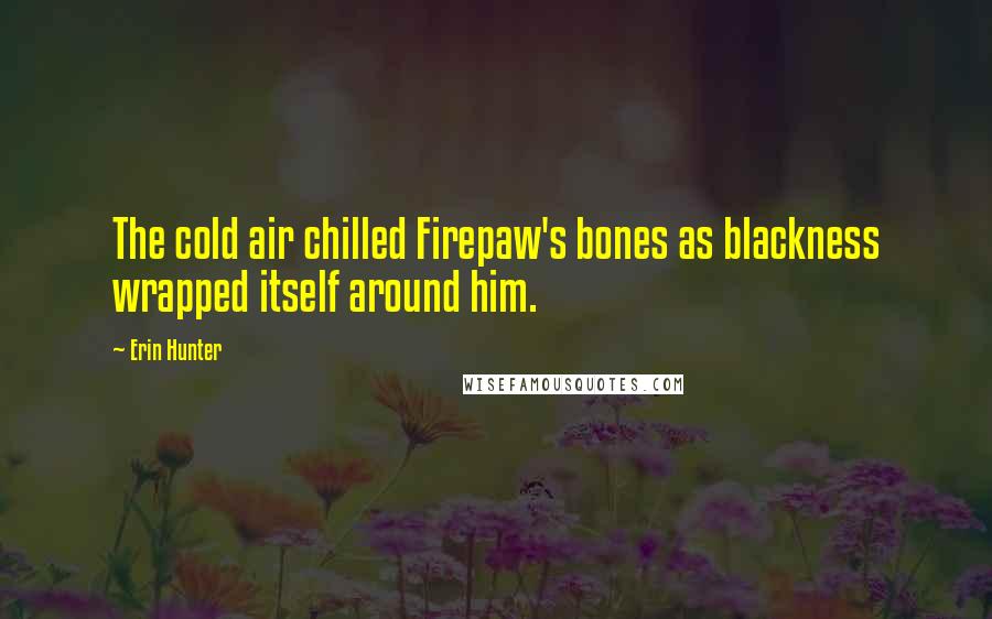 Erin Hunter Quotes: The cold air chilled Firepaw's bones as blackness wrapped itself around him.