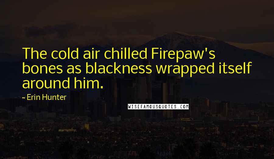 Erin Hunter Quotes: The cold air chilled Firepaw's bones as blackness wrapped itself around him.