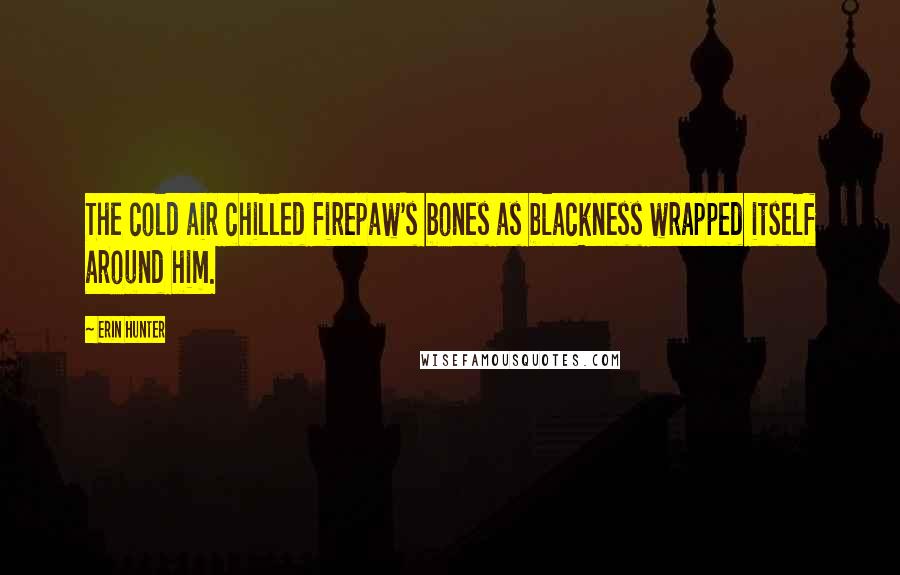 Erin Hunter Quotes: The cold air chilled Firepaw's bones as blackness wrapped itself around him.