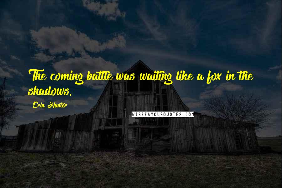Erin Hunter Quotes: The coming battle was waiting like a fox in the shadows.