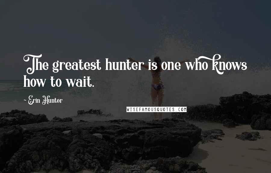 Erin Hunter Quotes: The greatest hunter is one who knows how to wait.