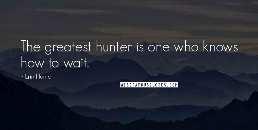 Erin Hunter Quotes: The greatest hunter is one who knows how to wait.