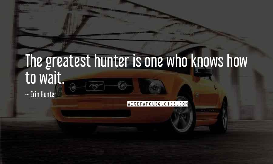 Erin Hunter Quotes: The greatest hunter is one who knows how to wait.
