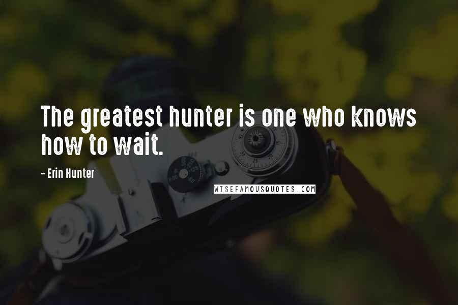 Erin Hunter Quotes: The greatest hunter is one who knows how to wait.