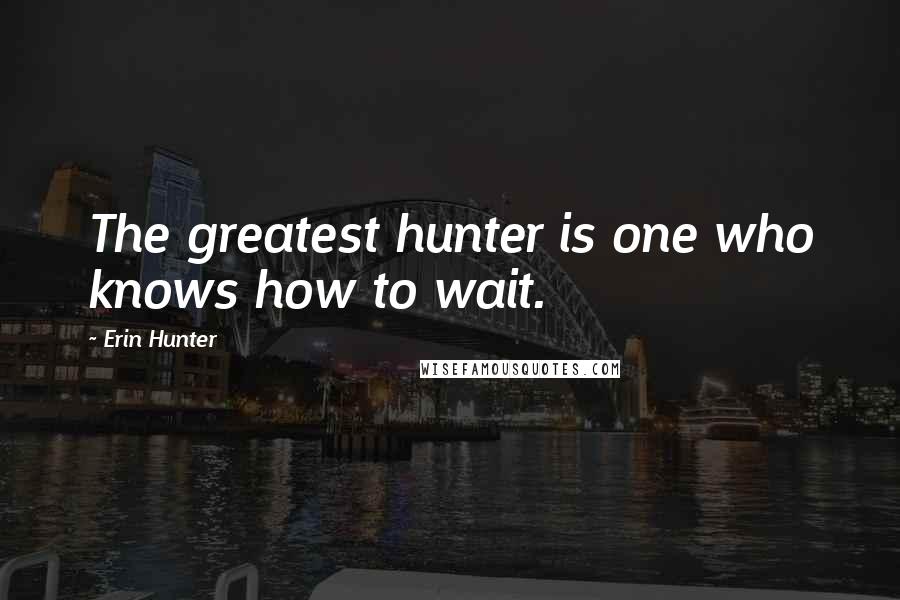 Erin Hunter Quotes: The greatest hunter is one who knows how to wait.